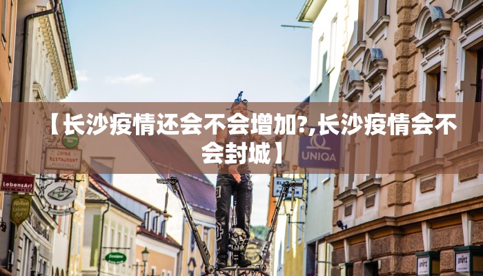 【长沙疫情还会不会增加?,长沙疫情会不会封城】