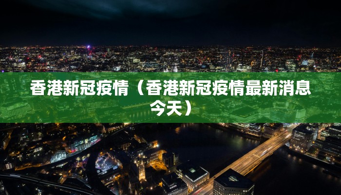 香港新冠疫情（香港新冠疫情最新消息今天）