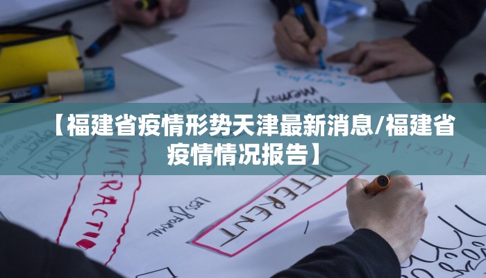 【福建省疫情形势天津最新消息/福建省疫情情况报告】