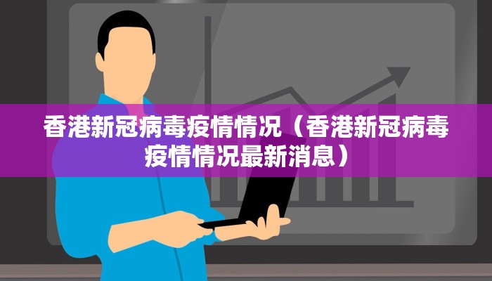 香港新冠病毒疫情情况（香港新冠病毒疫情情况最新消息）