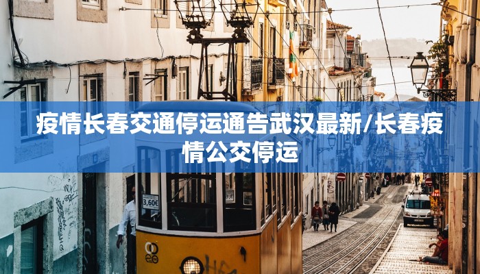 疫情长春交通停运通告武汉最新/长春疫情公交停运