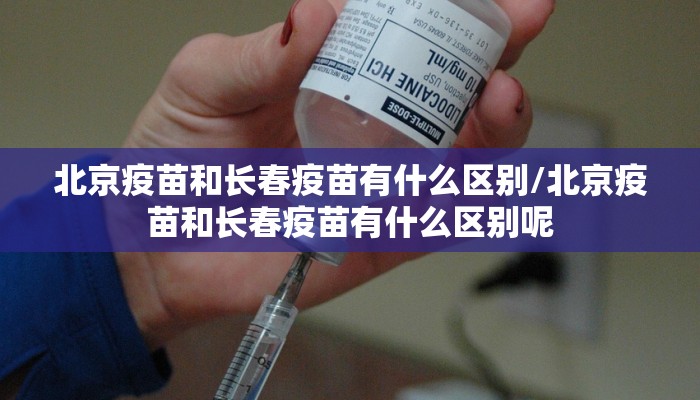北京疫苗和长春疫苗有什么区别/北京疫苗和长春疫苗有什么区别呢
