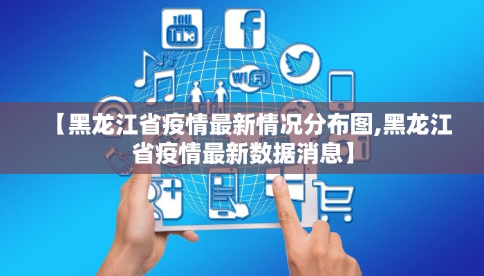 【黑龙江省疫情最新情况分布图,黑龙江省疫情最新数据消息】