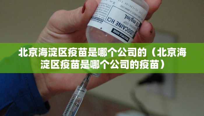 北京海淀区疫苗是哪个公司的（北京海淀区疫苗是哪个公司的疫苗）