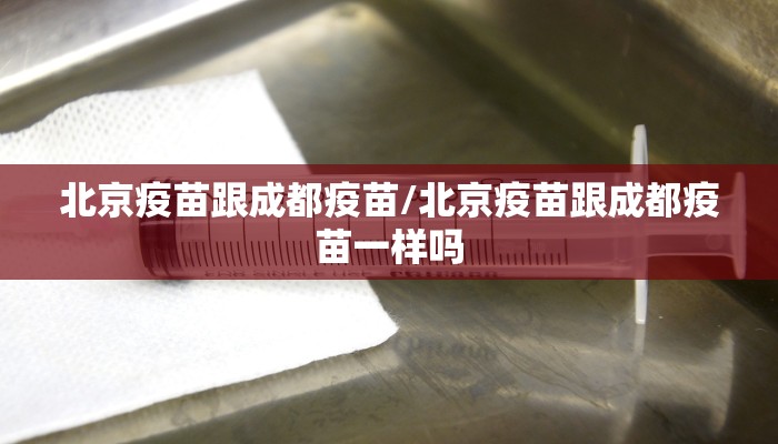 北京疫苗跟成都疫苗/北京疫苗跟成都疫苗一样吗