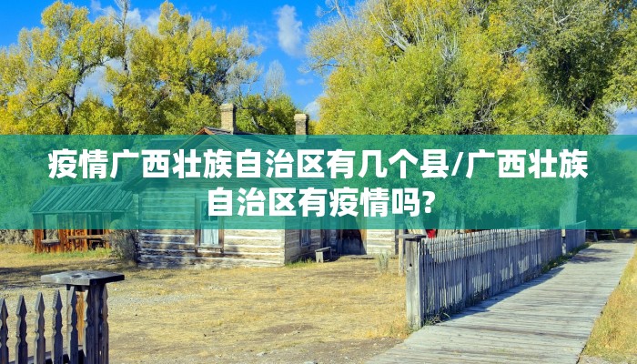 疫情广西壮族自治区有几个县/广西壮族自治区有疫情吗?