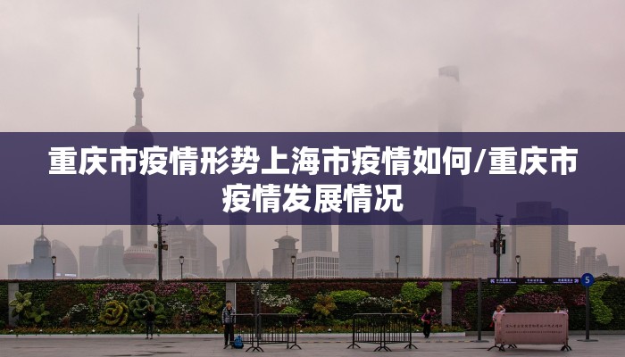 重庆市疫情形势上海市疫情如何/重庆市疫情发展情况