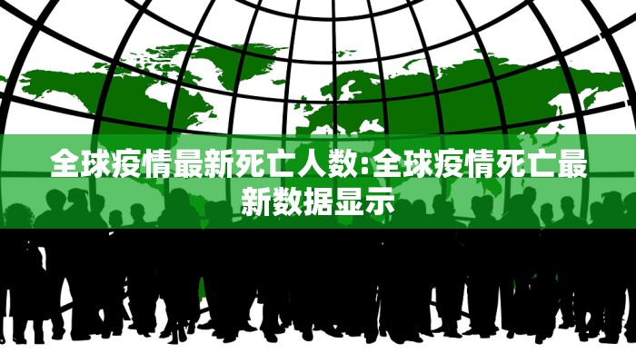 全球疫情最新死亡人数:全球疫情死亡最新数据显示