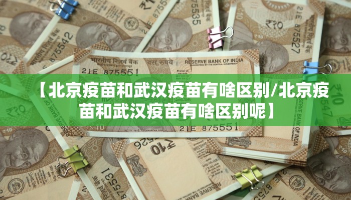 【北京疫苗和武汉疫苗有啥区别/北京疫苗和武汉疫苗有啥区别呢】