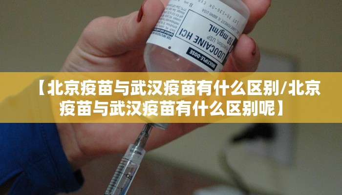 【北京疫苗与武汉疫苗有什么区别/北京疫苗与武汉疫苗有什么区别呢】