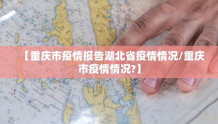 【重庆市疫情报告湖北省疫情情况/重庆市疫情情况?】
