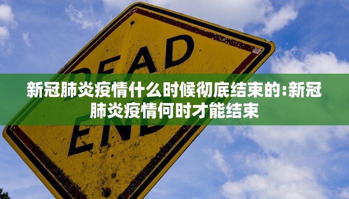 新冠肺炎疫情什么时候彻底结束的:新冠肺炎疫情何时才能结束