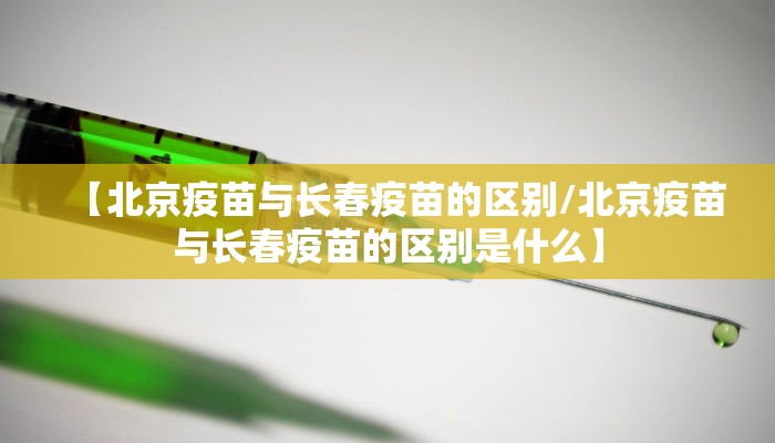 【北京疫苗与长春疫苗的区别/北京疫苗与长春疫苗的区别是什么】