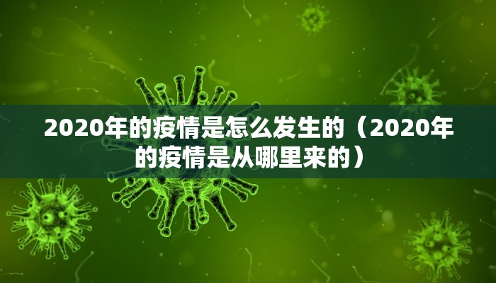 2020年的疫情是怎么发生的（2020年的疫情是从哪里来的）