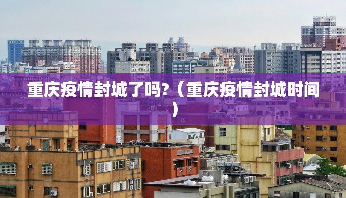 重庆疫情封城了吗?（重庆疫情封城时间）