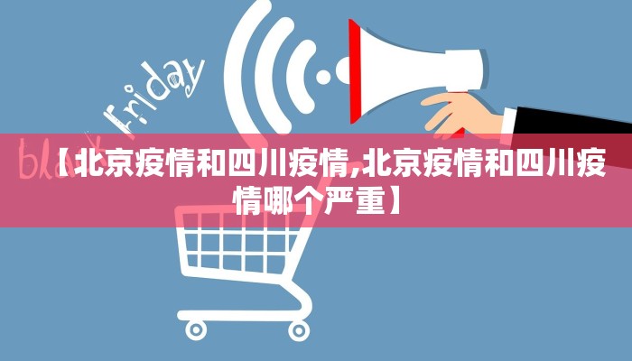 【北京疫情和四川疫情,北京疫情和四川疫情哪个严重】