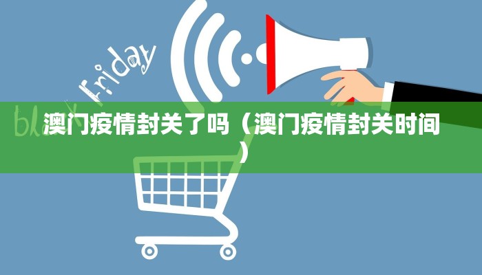 澳门疫情封关了吗（澳门疫情封关时间）