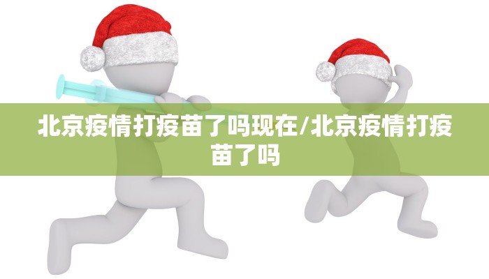 北京疫情打疫苗了吗现在/北京疫情打疫苗了吗
