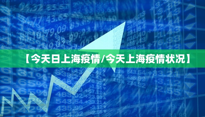 【今天日上海疫情/今天上海疫情状况】