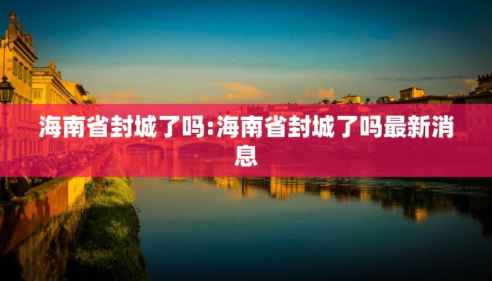 海南省封城了吗:海南省封城了吗最新消息