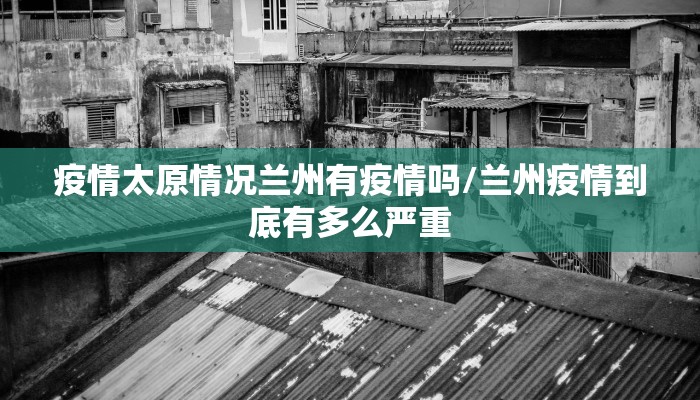 疫情太原情况兰州有疫情吗/兰州疫情到底有多么严重