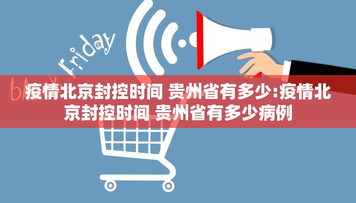 疫情北京封控时间 贵州省有多少:疫情北京封控时间 贵州省有多少病例