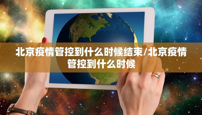 北京疫情管控到什么时候结束/北京疫情管控到什么时候