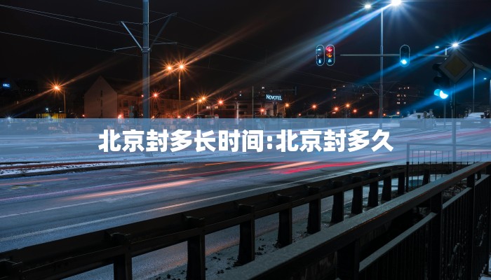 北京封多长时间:北京封多久