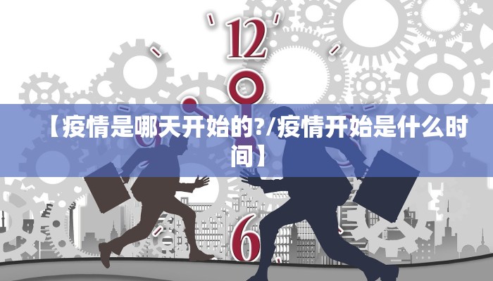 【疫情是哪天开始的?/疫情开始是什么时间】