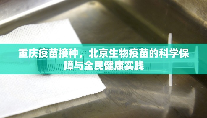 重庆疫苗接种，北京生物疫苗的科学保障与全民健康实践