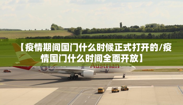 【疫情期间国门什么时候正式打开的/疫情国门什么时间全面开放】