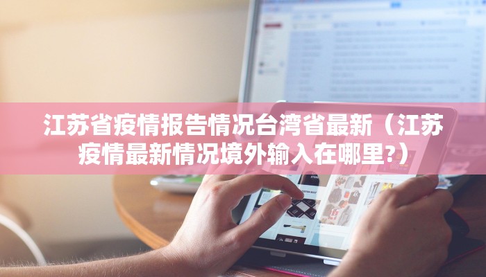 江苏省疫情报告情况台湾省最新（江苏疫情最新情况境外输入在哪里?）