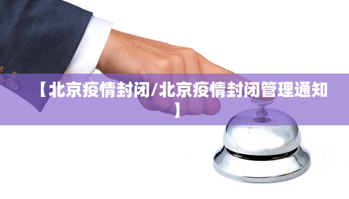 【北京疫情封闭/北京疫情封闭管理通知】