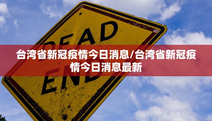 台湾省新冠疫情今日消息/台湾省新冠疫情今日消息最新