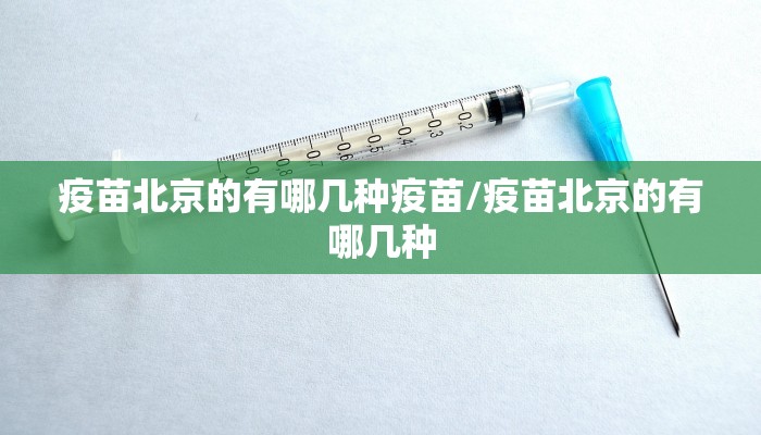 疫苗北京的有哪几种疫苗/疫苗北京的有哪几种