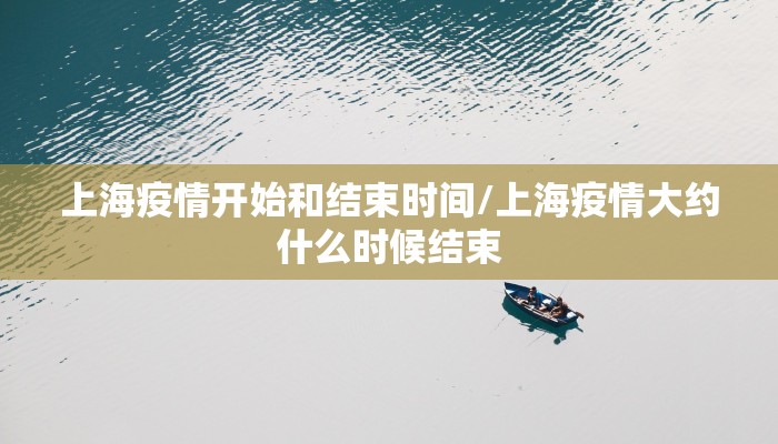 上海疫情开始和结束时间/上海疫情大约什么时候结束