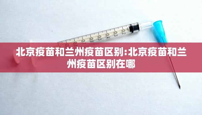 北京疫苗和兰州疫苗区别:北京疫苗和兰州疫苗区别在哪