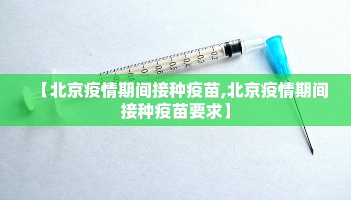 【北京疫情期间接种疫苗,北京疫情期间接种疫苗要求】