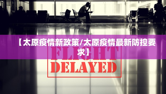 【太原疫情新政策/太原疫情最新防控要求】