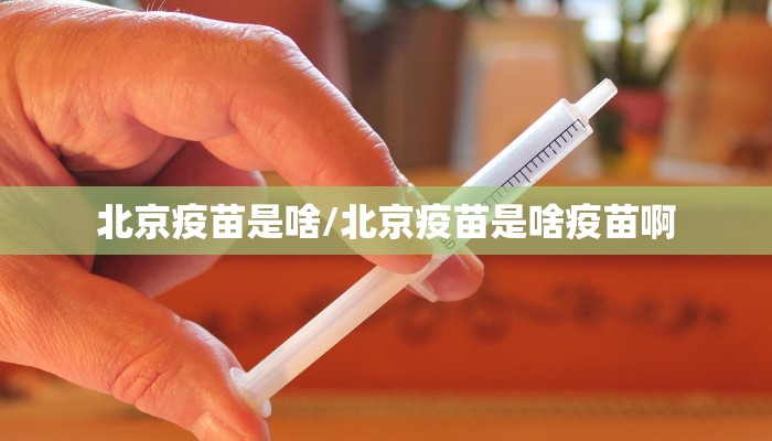 北京疫苗是啥/北京疫苗是啥疫苗啊
