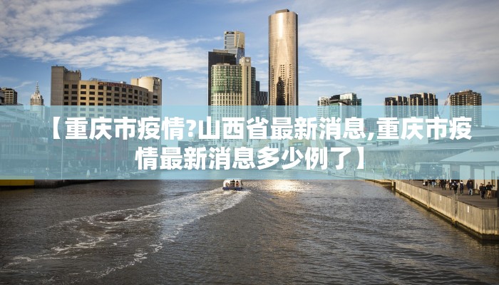 【重庆市疫情?山西省最新消息,重庆市疫情最新消息多少例了】