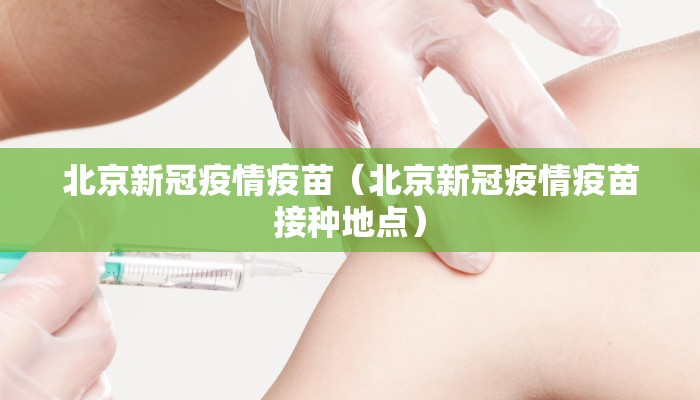 北京新冠疫情疫苗（北京新冠疫情疫苗接种地点）