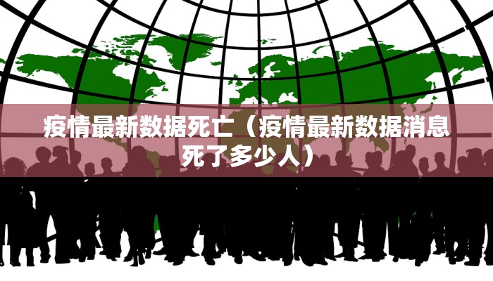 疫情最新数据死亡（疫情最新数据消息死了多少人）