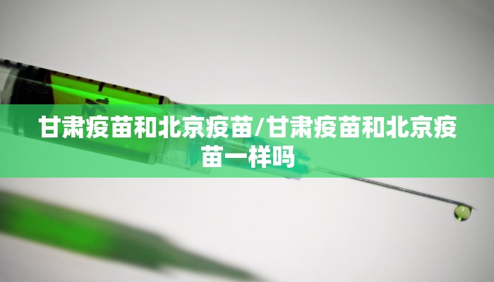 甘肃疫苗和北京疫苗/甘肃疫苗和北京疫苗一样吗
