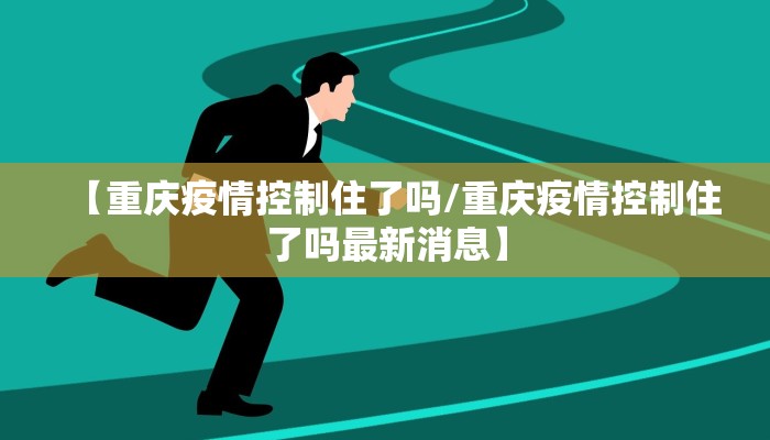【重庆疫情控制住了吗/重庆疫情控制住了吗最新消息】