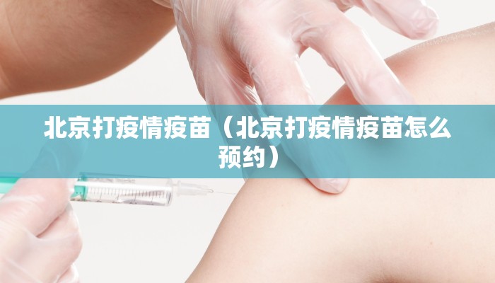 北京打疫情疫苗（北京打疫情疫苗怎么预约）