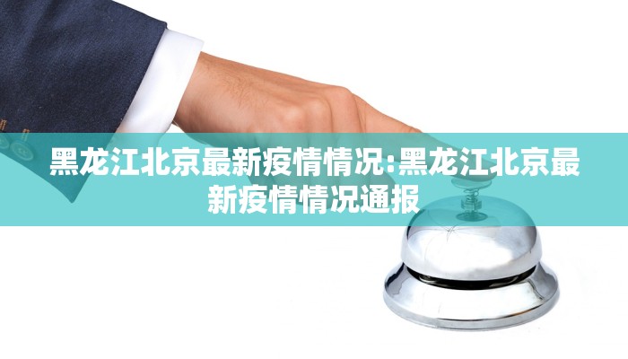 黑龙江北京最新疫情情况:黑龙江北京最新疫情情况通报