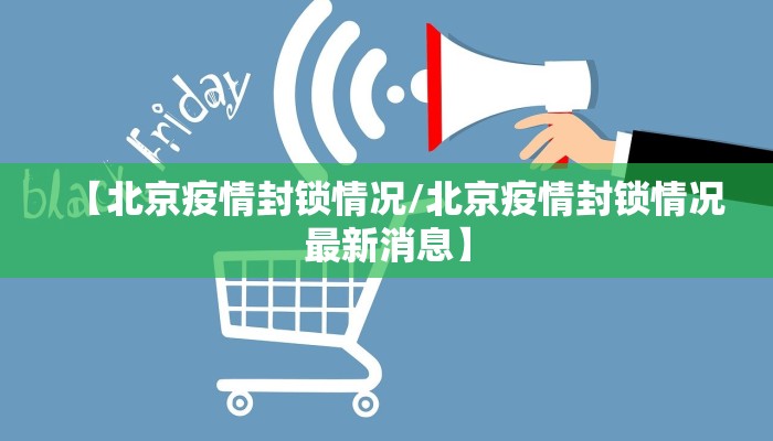 【北京疫情封锁情况/北京疫情封锁情况最新消息】