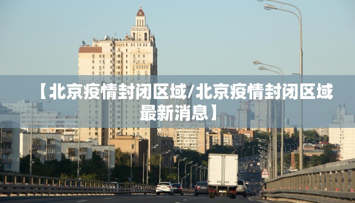 【北京疫情封闭区域/北京疫情封闭区域最新消息】
