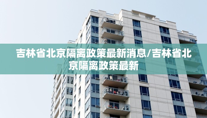 吉林省北京隔离政策最新消息/吉林省北京隔离政策最新